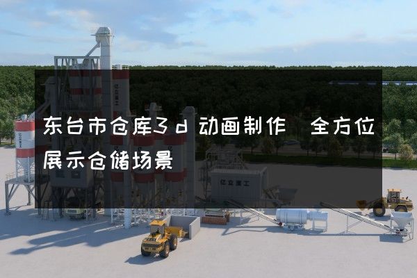 东台市仓库3d动画制作(全方位展示仓储场景)