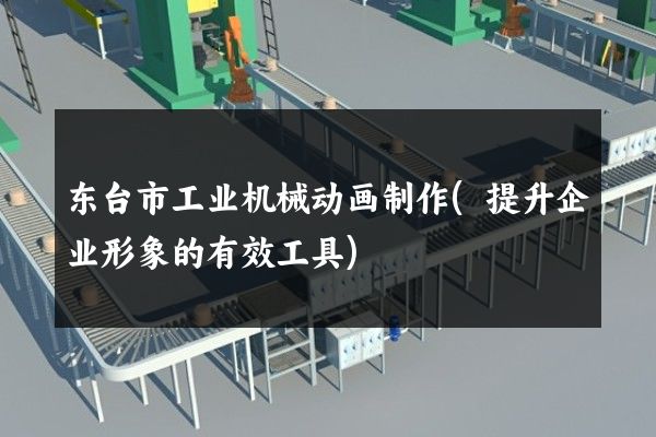 东台市工业机械动画制作(提升企业形象的有效工具)