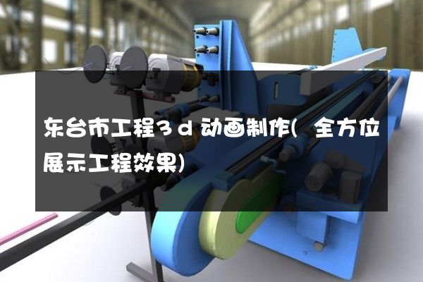 东台市工程3d动画制作(全方位展示工程效果)