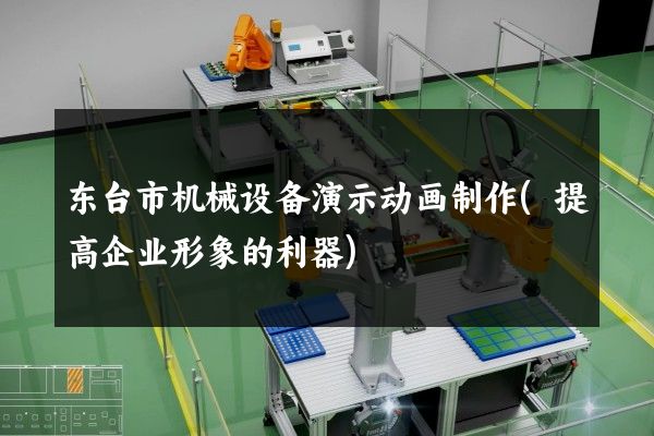 东台市机械设备演示动画制作(提高企业形象的利器)