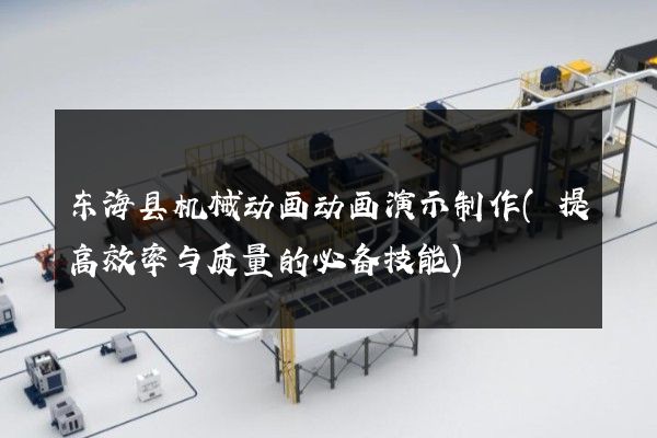 东海县机械动画动画演示制作(提高效率与质量的必备技能)