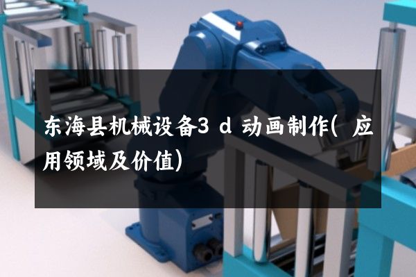 东海县机械设备3d动画制作(应用领域及价值)