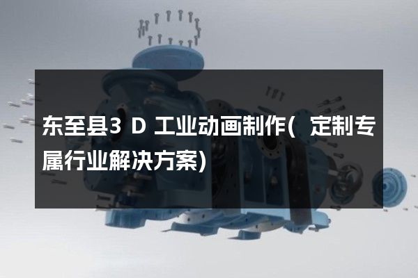 东至县3D工业动画制作(定制专属行业解决方案)