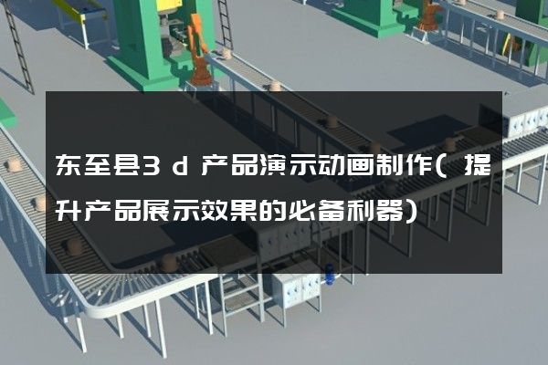 东至县3d产品演示动画制作(提升产品展示效果的必备利器)