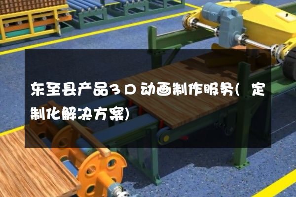 东至县产品3D动画制作服务(定制化解决方案)