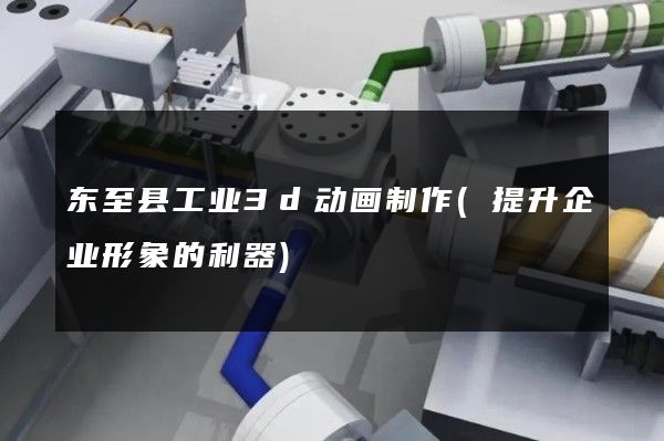 东至县工业3d动画制作(提升企业形象的利器)