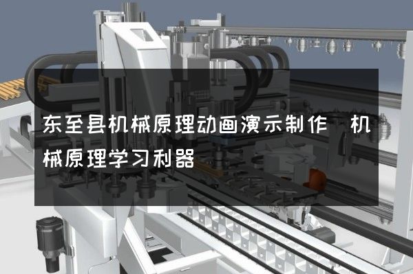 东至县机械原理动画演示制作(机械原理学习利器)