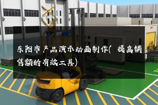 东阳市产品演示动画制作(提高销售额的有效工具)