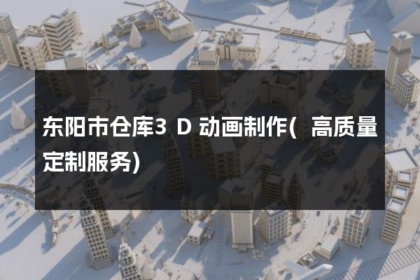 东阳市仓库3D动画制作(高质量定制服务)