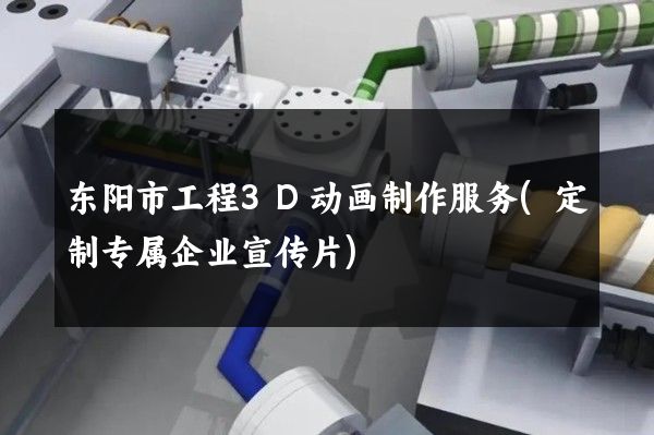 东阳市工程3D动画制作服务(定制专属企业宣传片)