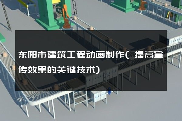 东阳市建筑工程动画制作(提高宣传效果的关键技术)