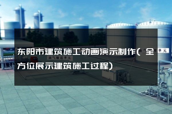 东阳市建筑施工动画演示制作(全方位展示建筑施工过程)