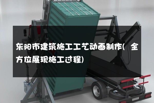 东阳市建筑施工工艺动画制作(全方位展现施工过程)