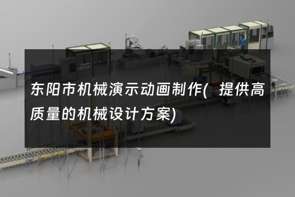 东阳市机械演示动画制作(提供高质量的机械设计方案)