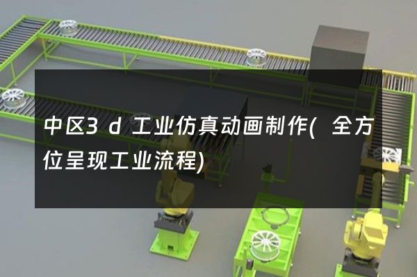 中区3d工业仿真动画制作(全方位呈现工业流程)