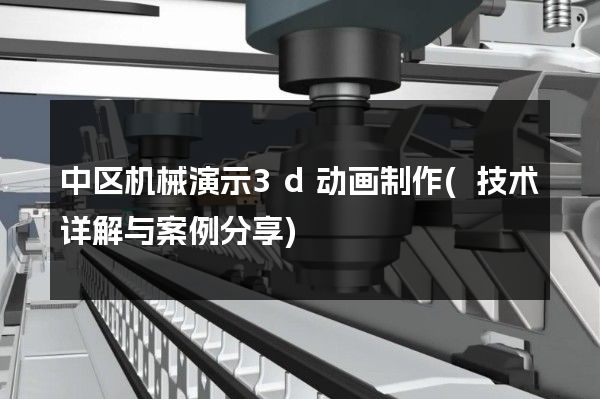 中区机械演示3d动画制作(技术详解与案例分享)