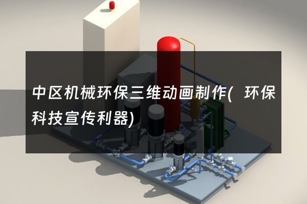 中区机械环保三维动画制作(环保科技宣传利器)