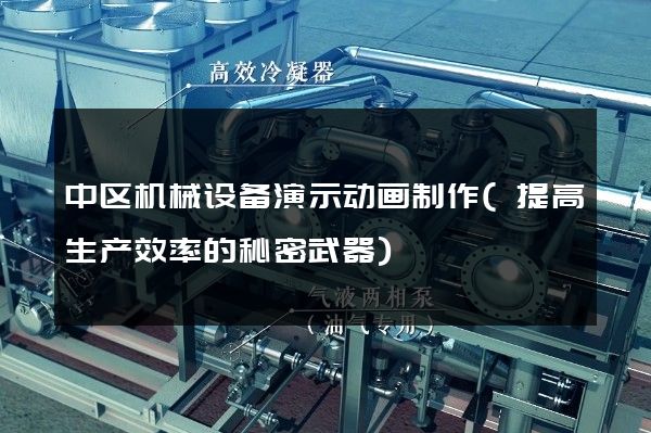 中区机械设备演示动画制作(提高生产效率的秘密武器)