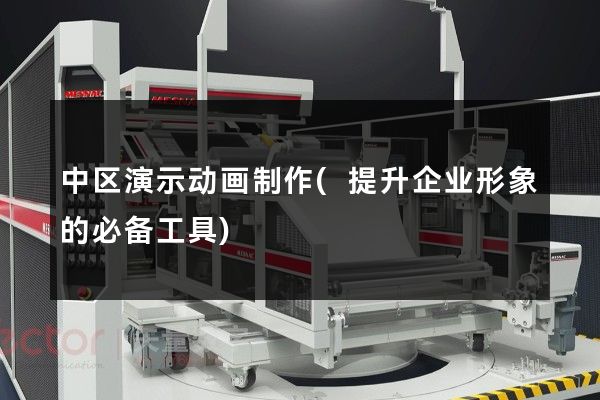 中区演示动画制作(提升企业形象的必备工具)