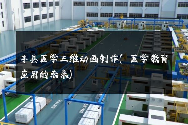 丰县医学三维动画制作(医学教育应用的未来)