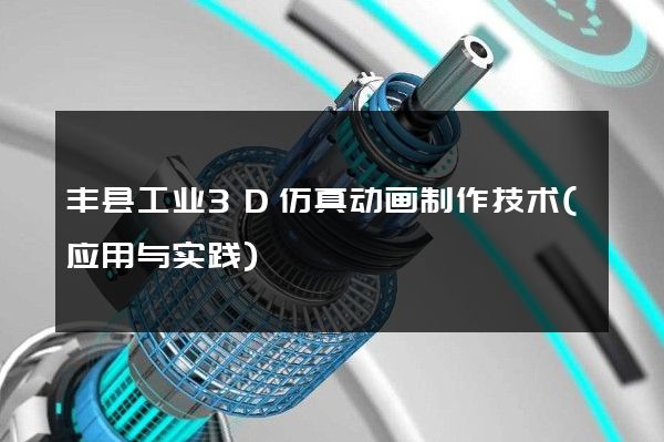 丰县工业3D仿真动画制作技术(应用与实践)