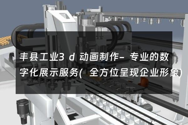 丰县工业3d动画制作-专业的数字化展示服务(全方位呈现企业形象)