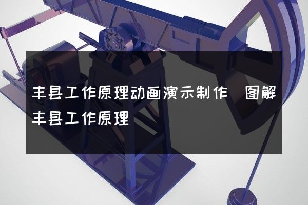 丰县工作原理动画演示制作(图解丰县工作原理)