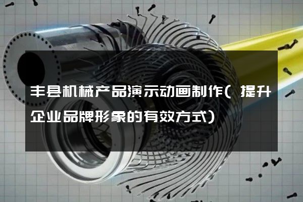 丰县机械产品演示动画制作(提升企业品牌形象的有效方式)