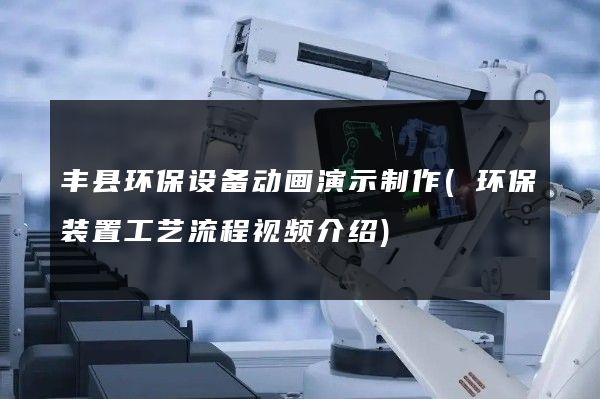 丰县环保设备动画演示制作(环保装置工艺流程视频介绍)