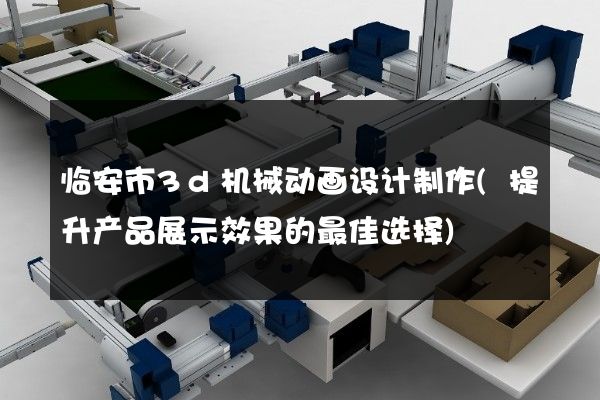 临安市3d机械动画设计制作(提升产品展示效果的最佳选择)