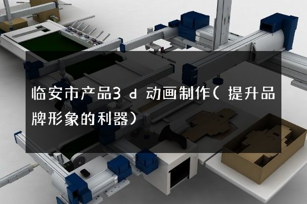 临安市产品3d动画制作(提升品牌形象的利器)