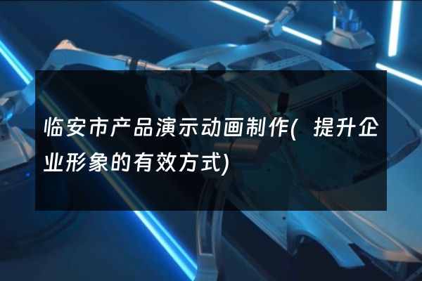 临安市产品演示动画制作(提升企业形象的有效方式)