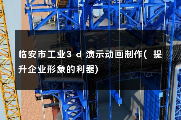 临安市工业3d演示动画制作(提升企业形象的利器)