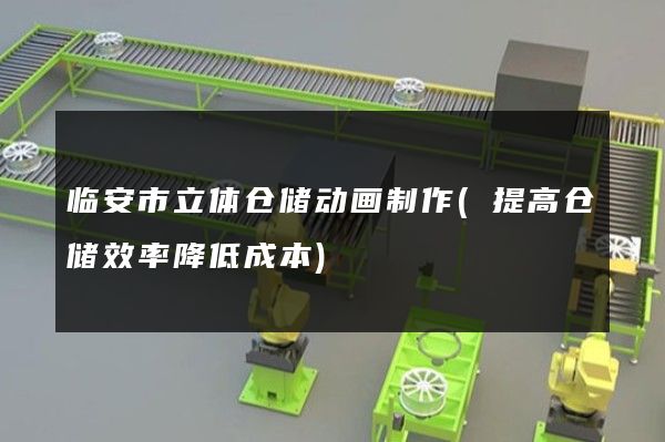 临安市立体仓储动画制作(提高仓储效率降低成本)