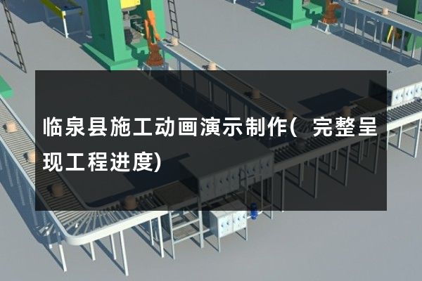 临泉县施工动画演示制作(完整呈现工程进度)