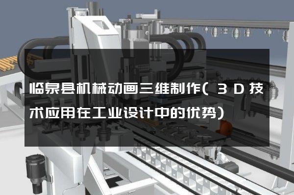 临泉县机械动画三维制作(3D技术应用在工业设计中的优势)