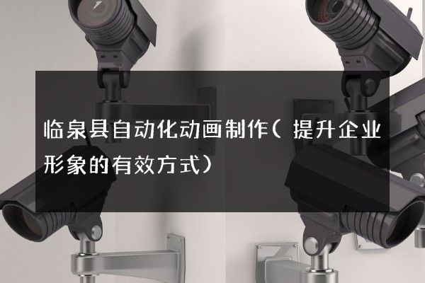 临泉县自动化动画制作(提升企业形象的有效方式)