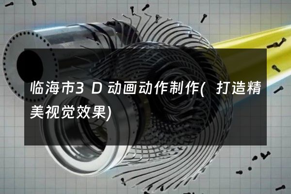 临海市3D动画动作制作(打造精美视觉效果)