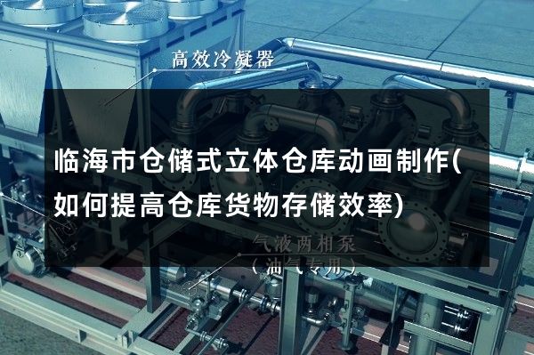 临海市仓储式立体仓库动画制作(如何提高仓库货物存储效率)