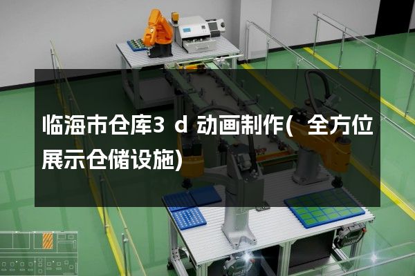 临海市仓库3d动画制作(全方位展示仓储设施)