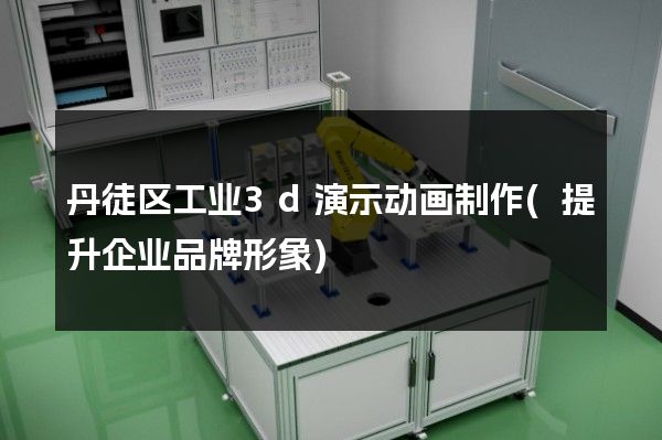 丹徒区工业3d演示动画制作(提升企业品牌形象)