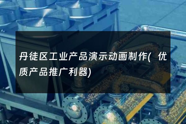 丹徒区工业产品演示动画制作(优质产品推广利器)