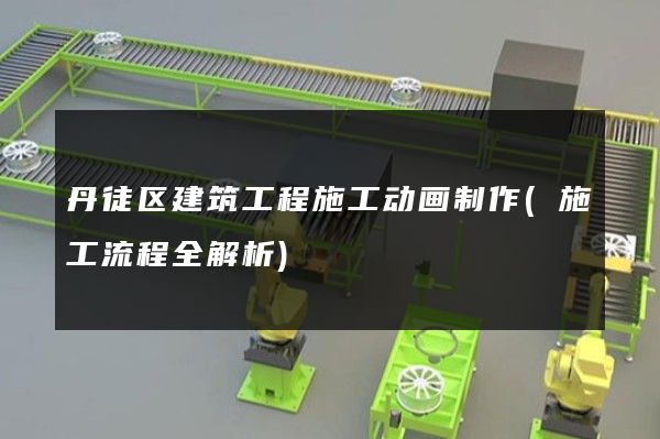 丹徒区建筑工程施工动画制作(施工流程全解析)