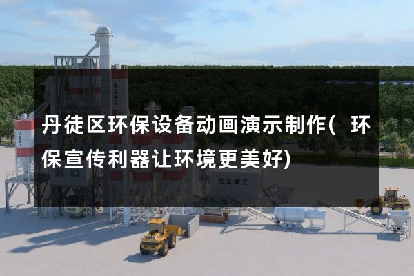 丹徒区环保设备动画演示制作(环保宣传利器让环境更美好)