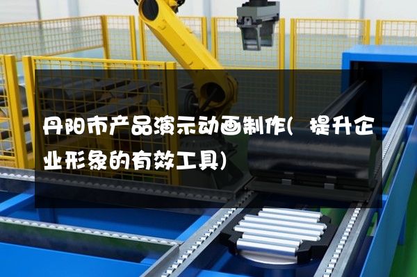 丹阳市产品演示动画制作(提升企业形象的有效工具)