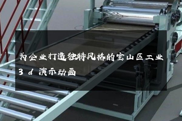 为企业打造独特风格的宝山区工业3d演示动画