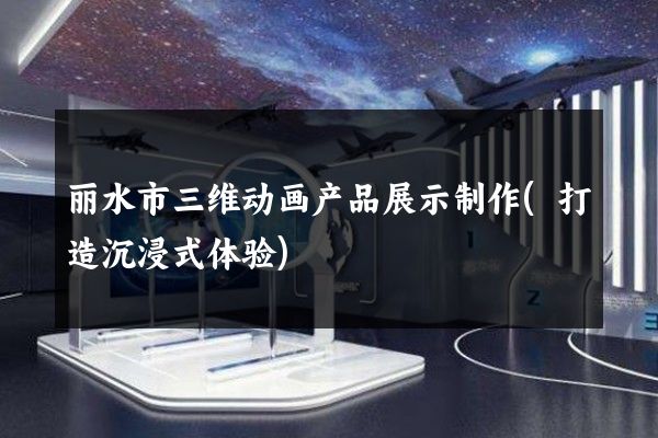 丽水市三维动画产品展示制作(打造沉浸式体验)