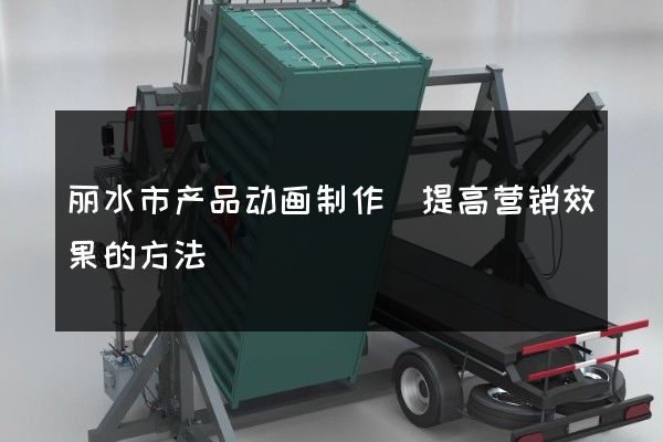 丽水市产品动画制作(提高营销效果的方法)