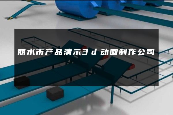 丽水市产品演示3d动画制作公司