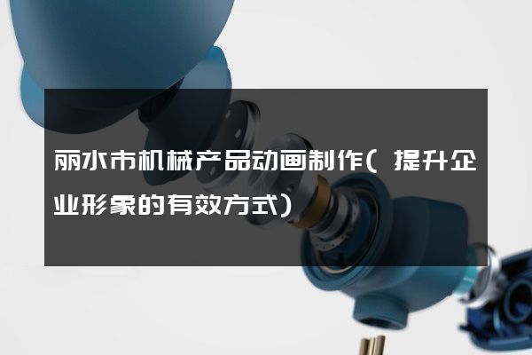 丽水市机械产品动画制作(提升企业形象的有效方式)